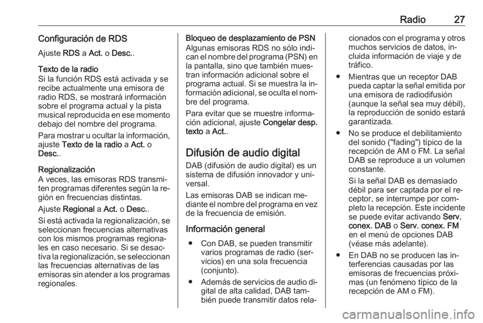 OPEL ADAM 2016 Manual de infoentretenimiento (in Spanish) Radio27Configuración de RDSAjuste RDS a Act. o Desc. .
Texto de la radio
Si la función RDS está activada y se
recibe actualmente una emisora de
radio RDS, se mostrará información
sobre el progr OPEL ADAM 2016 Manual de infoentretenimiento (in Spanish) Radio27Configuración de RDSAjuste RDS a Act. o Desc. .
Texto de la radio
Si la función RDS está activada y se
recibe actualmente una emisora de
radio RDS, se mostrará información
sobre el progr