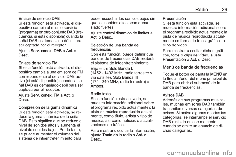 OPEL ADAM 2016 Manual de infoentretenimiento (in Spanish) Radio29Enlace de servicio DAB
Si esta función está activada, el dis‐
positivo cambia al mismo servicio
(programa) en otro conjunto DAB (fre‐
cuencia, si está disponible) cuando la señal DAB es OPEL ADAM 2016 Manual de infoentretenimiento (in Spanish) Radio29Enlace de servicio DAB
Si esta función está activada, el dis‐
positivo cambia al mismo servicio
(programa) en otro conjunto DAB (fre‐
cuencia, si está disponible) cuando la señal DAB es
