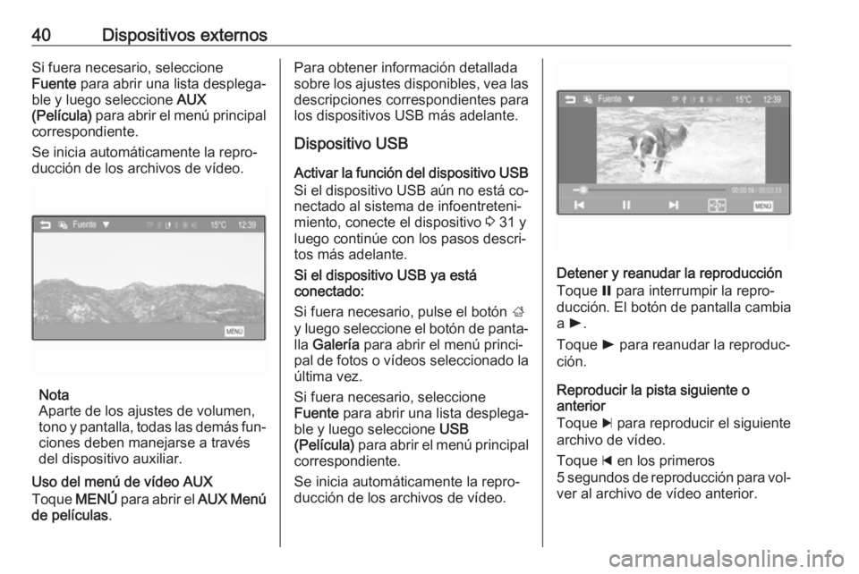 OPEL ADAM 2016  Manual de infoentretenimiento (in Spanish) 40Dispositivos externosSi fuera necesario, seleccione
Fuente  para abrir una lista desplega‐
ble y luego seleccione  AUX
(Película)  para abrir el menú principal
correspondiente.
Se inicia automá OPEL ADAM 2016  Manual de infoentretenimiento (in Spanish) 40Dispositivos externosSi fuera necesario, seleccione
Fuente  para abrir una lista desplega‐
ble y luego seleccione  AUX
(Película)  para abrir el menú principal
correspondiente.
Se inicia automá