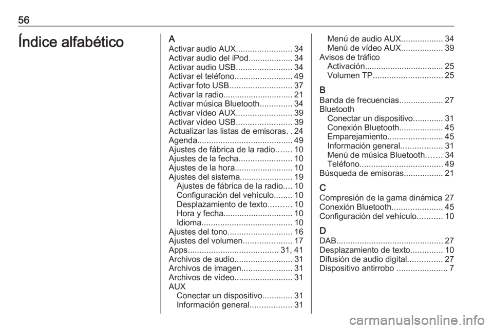 OPEL ADAM 2016 Manual de infoentretenimiento (in Spanish) 56Índice alfabéticoAActivar audio AUX ........................34
Activar audio del iPod ...................34
Activar audio USB ........................34
Activar el teléfono ...................... OPEL ADAM 2016 Manual de infoentretenimiento (in Spanish) 56Índice alfabéticoAActivar audio AUX ........................34
Activar audio del iPod ...................34
Activar audio USB ........................34
Activar el teléfono ......................