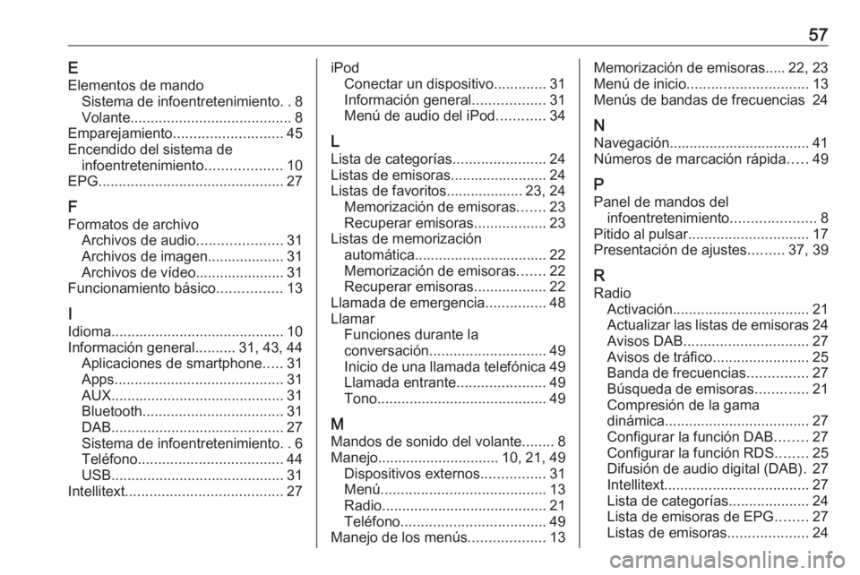 OPEL ADAM 2016 Manual de infoentretenimiento (in Spanish) 57EElementos de mando Sistema de infoentretenimiento ..8
Volante ........................................ 8
Emparejamiento ........................... 45
Encendido del sistema de infoentretenimiento . OPEL ADAM 2016 Manual de infoentretenimiento (in Spanish) 57EElementos de mando Sistema de infoentretenimiento ..8
Volante ........................................ 8
Emparejamiento ........................... 45
Encendido del sistema de infoentretenimiento .
