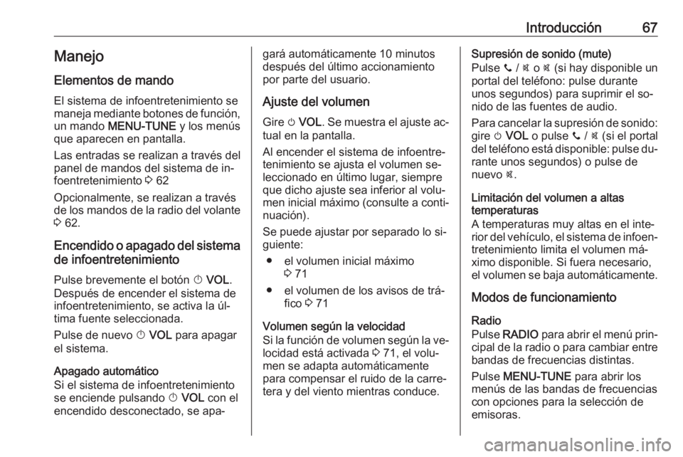 OPEL ADAM 2016 Manual de infoentretenimiento (in Spanish) Introducción67Manejo
Elementos de mando
El sistema de infoentretenimiento se
maneja mediante botones de función, un mando MENU-TUNE y los menús
que aparecen en pantalla.
Las entradas se realizan OPEL ADAM 2016 Manual de infoentretenimiento (in Spanish) Introducción67Manejo
Elementos de mando
El sistema de infoentretenimiento se
maneja mediante botones de función, un mando MENU-TUNE y los menús
que aparecen en pantalla.
Las entradas se realizan