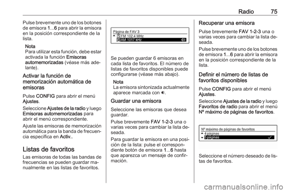 OPEL ADAM 2016 Manual de infoentretenimiento (in Spanish) Radio75Pulse brevemente uno de los botones
de emisora 1... 6 para abrir la emisora
en la posición correspondiente de la
lista.
Nota
Para utilizar esta función, debe estar activada la función Emis OPEL ADAM 2016 Manual de infoentretenimiento (in Spanish) Radio75Pulse brevemente uno de los botones
de emisora 1... 6 para abrir la emisora
en la posición correspondiente de la
lista.
Nota
Para utilizar esta función, debe estar activada la función Emis