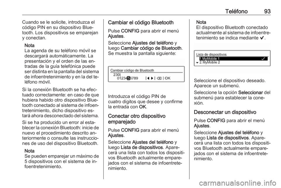 OPEL ADAM 2016 Manual de infoentretenimiento (in Spanish) Teléfono93Cuando se le solicite, introduzca el
código PIN en su dispositivo Blue‐ tooth. Los dispositivos se emparejan
y conectan.
Nota
La agenda de su teléfono móvil se
descargará automáticam OPEL ADAM 2016 Manual de infoentretenimiento (in Spanish) Teléfono93Cuando se le solicite, introduzca el
código PIN en su dispositivo Blue‐ tooth. Los dispositivos se emparejan
y conectan.
Nota
La agenda de su teléfono móvil se
descargará automáticam