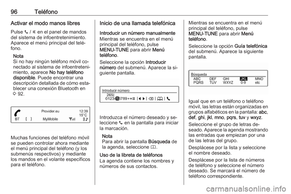 OPEL ADAM 2016 Manual de infoentretenimiento (in Spanish) 96TeléfonoActivar el modo manos libresPulse y / @ en el panel de mandos
del sistema de infoentretenimiento.
Aparece el menú principal del telé‐
fono.
Nota
Si no hay ningún teléfono móvil co OPEL ADAM 2016 Manual de infoentretenimiento (in Spanish) 96TeléfonoActivar el modo manos libresPulse y / @ en el panel de mandos
del sistema de infoentretenimiento.
Aparece el menú principal del telé‐
fono.
Nota
Si no hay ningún teléfono móvil co