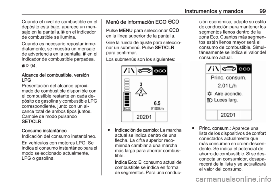 OPEL ADAM 2016 Manual de Instrucciones (in Spanish) Instrumentos y mandos99Cuando el nivel de combustible en el
depósito está bajo, aparece un men‐
saje en la pantalla. Y en el indicador
de combustible se ilumina.
Cuando es necesario repostar inme OPEL ADAM 2016 Manual de Instrucciones (in Spanish) Instrumentos y mandos99Cuando el nivel de combustible en el
depósito está bajo, aparece un men‐
saje en la pantalla. Y en el indicador
de combustible se ilumina.
Cuando es necesario repostar inme
