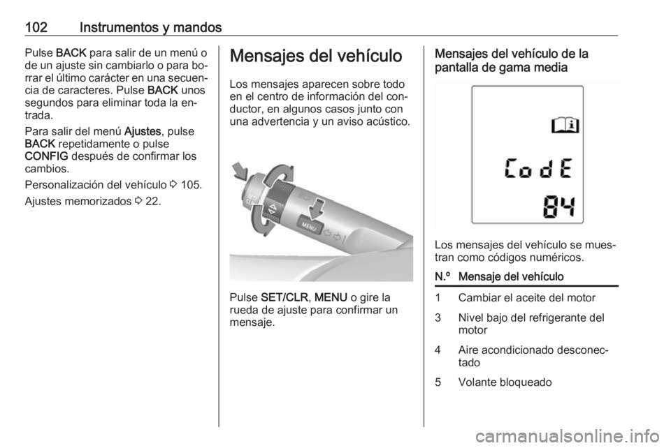 OPEL ADAM 2016 Manual de Instrucciones (in Spanish) 102Instrumentos y mandosPulse BACK para salir de un menú o
de un ajuste sin cambiarlo o para bo‐ rrar el último carácter en una secuen‐
cia de caracteres. Pulse BACK unos
segundos para elimina OPEL ADAM 2016 Manual de Instrucciones (in Spanish) 102Instrumentos y mandosPulse BACK para salir de un menú o
de un ajuste sin cambiarlo o para bo‐ rrar el último carácter en una secuen‐
cia de caracteres. Pulse BACK unos
segundos para elimina