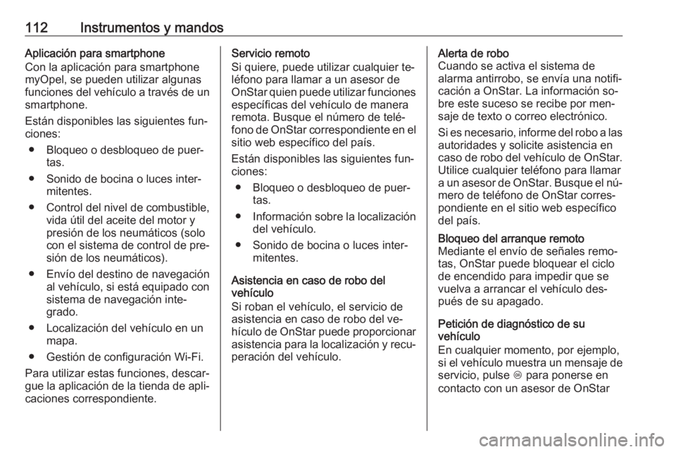OPEL ADAM 2016 Manual de Instrucciones (in Spanish) 112Instrumentos y mandosAplicación para smartphone
Con la aplicación para smartphone
myOpel, se pueden utilizar algunas
funciones del vehículo a través de un smartphone.
Están disponibles las sig OPEL ADAM 2016 Manual de Instrucciones (in Spanish) 112Instrumentos y mandosAplicación para smartphone
Con la aplicación para smartphone
myOpel, se pueden utilizar algunas
funciones del vehículo a través de un smartphone.
Están disponibles las sig