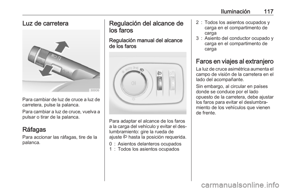 OPEL ADAM 2016 Manual de Instrucciones (in Spanish) Iluminación117Luz de carretera
Para cambiar de luz de cruce a luz decarretera, pulse la palanca.
Para cambiar a luz de cruce, vuelva a
pulsar o tirar de la palanca.
Ráfagas Para accionar las ráfaga OPEL ADAM 2016 Manual de Instrucciones (in Spanish) Iluminación117Luz de carretera
Para cambiar de luz de cruce a luz decarretera, pulse la palanca.
Para cambiar a luz de cruce, vuelva a
pulsar o tirar de la palanca.
Ráfagas Para accionar las ráfaga
