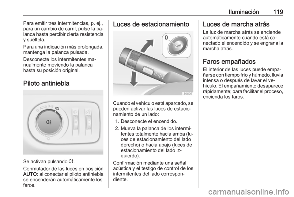 OPEL ADAM 2016  Manual de Instrucciones (in Spanish) Iluminación119Para emitir tres intermitencias, p. ej.,
para un cambio de carril, pulse la pa‐
lanca hasta percibir cierta resistencia
y suéltela.
Para una indicación más prolongada, mantenga la 