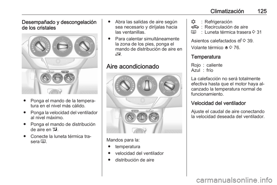 OPEL ADAM 2016  Manual de Instrucciones (in Spanish) Climatización125Desempañado y descongelación
de los cristales
● Ponga el mando de la tempera‐ tura en el nivel más cálido.
● Ponga la velocidad del ventilador
al nivel máximo.
● Ponga el