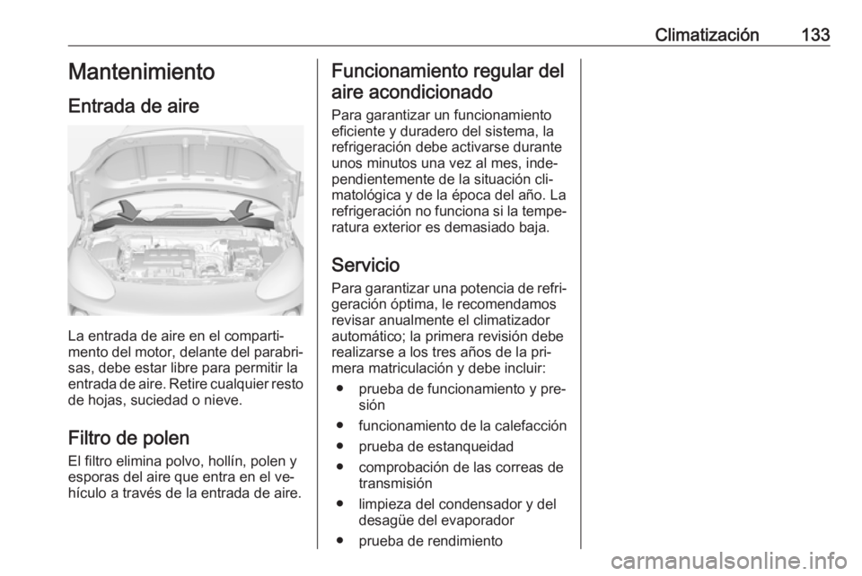 OPEL ADAM 2016 Manual de Instrucciones (in Spanish) Climatización133Mantenimiento
Entrada de aire
La entrada de aire en el comparti‐
mento del motor, delante del parabri‐
sas, debe estar libre para permitir la
entrada de aire. Retire cualquier res OPEL ADAM 2016 Manual de Instrucciones (in Spanish) Climatización133Mantenimiento
Entrada de aire
La entrada de aire en el comparti‐
mento del motor, delante del parabri‐
sas, debe estar libre para permitir la
entrada de aire. Retire cualquier res