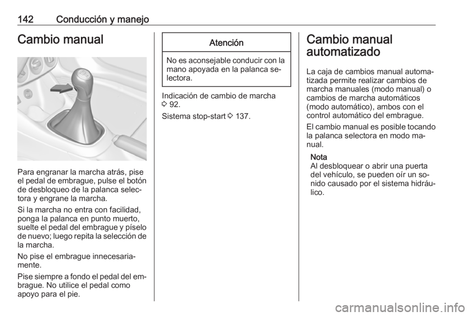 OPEL ADAM 2016 Manual de Instrucciones (in Spanish) 142Conducción y manejoCambio manual
Para engranar la marcha atrás, pise
el pedal de embrague, pulse el botón de desbloqueo de la palanca selec‐
tora y engrane la marcha.
Si la marcha no entra con OPEL ADAM 2016 Manual de Instrucciones (in Spanish) 142Conducción y manejoCambio manual
Para engranar la marcha atrás, pise
el pedal de embrague, pulse el botón de desbloqueo de la palanca selec‐
tora y engrane la marcha.
Si la marcha no entra con