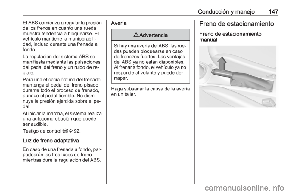 OPEL ADAM 2016  Manual de Instrucciones (in Spanish) Conducción y manejo147El ABS comienza a regular la presión
de los frenos en cuanto una rueda
muestra tendencia a bloquearse. El
vehículo mantiene la maniobrabili‐
dad, incluso durante una frenada