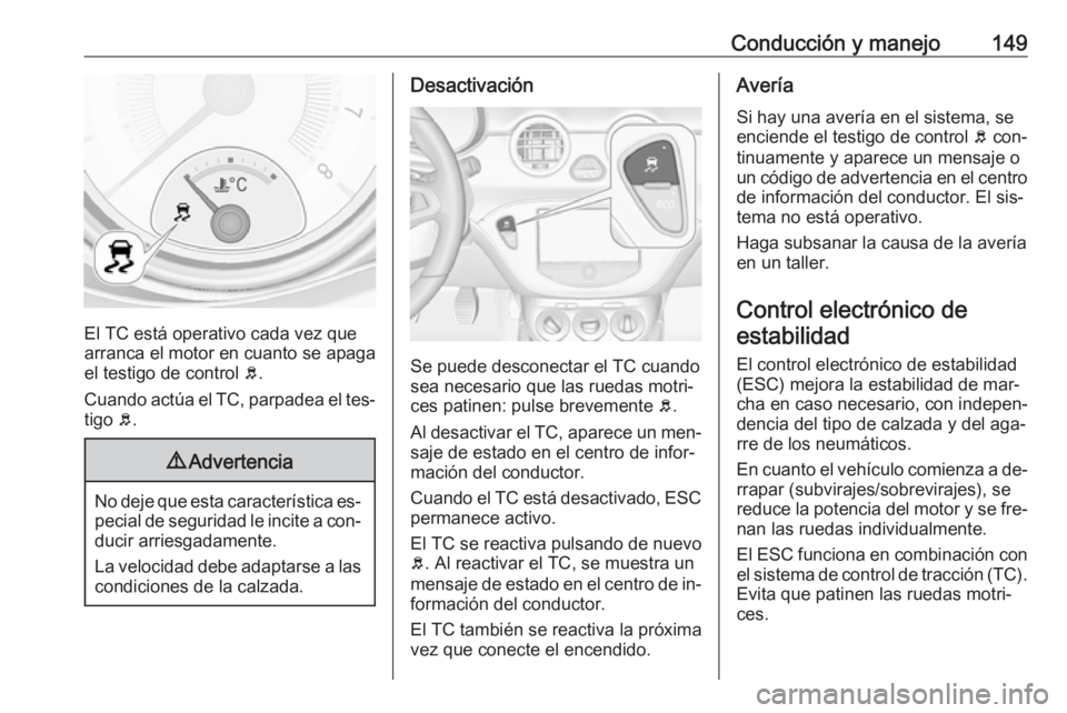 OPEL ADAM 2016 Manual de Instrucciones (in Spanish) Conducción y manejo149
El TC está operativo cada vez que
arranca el motor en cuanto se apaga el testigo de control b.
Cuando actúa el TC, parpadea el tes‐ tigo b.
9 Advertencia
No deje que esta OPEL ADAM 2016 Manual de Instrucciones (in Spanish) Conducción y manejo149
El TC está operativo cada vez que
arranca el motor en cuanto se apaga el testigo de control b.
Cuando actúa el TC, parpadea el tes‐ tigo b.
9 Advertencia
No deje que esta