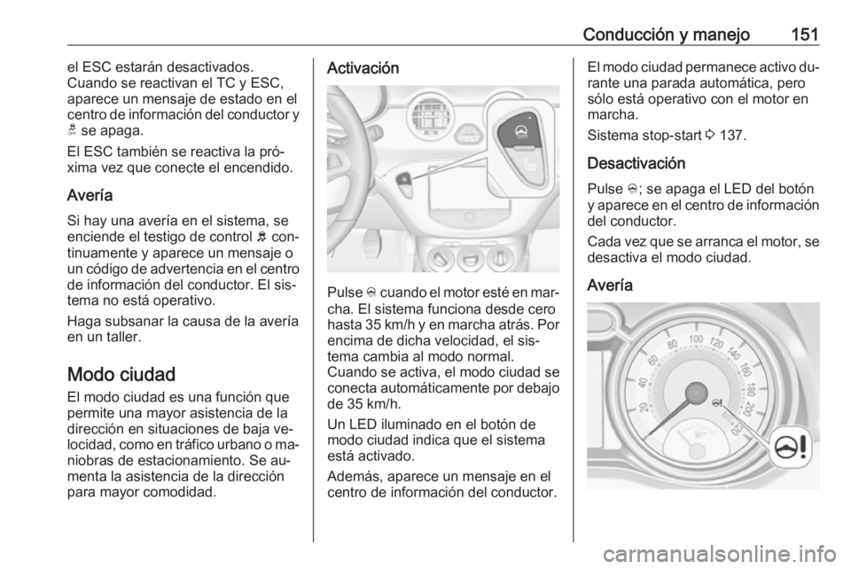OPEL ADAM 2016 Manual de Instrucciones (in Spanish) Conducción y manejo151el ESC estarán desactivados.
Cuando se reactivan el TC y ESC, aparece un mensaje de estado en el
centro de información del conductor y
t se apaga.
El ESC también se reactiva OPEL ADAM 2016 Manual de Instrucciones (in Spanish) Conducción y manejo151el ESC estarán desactivados.
Cuando se reactivan el TC y ESC, aparece un mensaje de estado en el
centro de información del conductor y
t se apaga.
El ESC también se reactiva