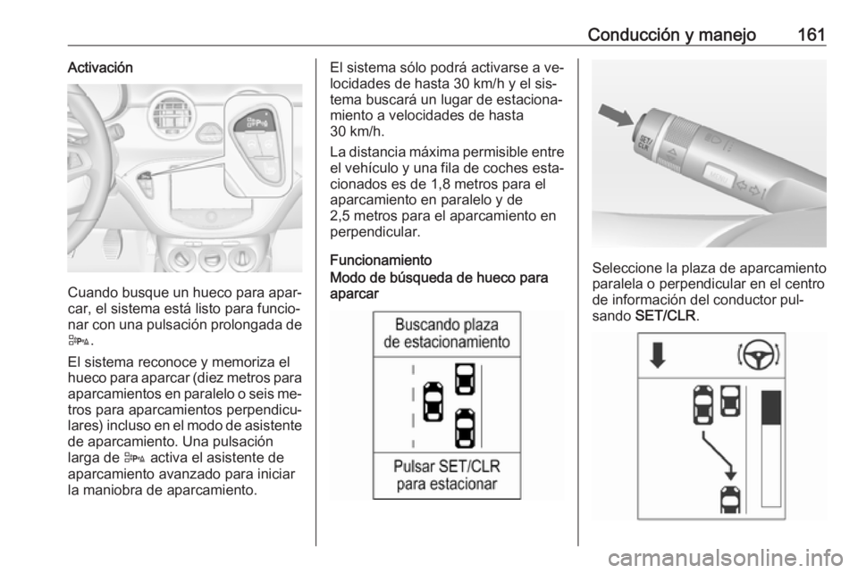 OPEL ADAM 2016 Manual de Instrucciones (in Spanish) Conducción y manejo161Activación
Cuando busque un hueco para apar‐
car, el sistema está listo para funcio‐
nar con una pulsación prolongada de
D .
El sistema reconoce y memoriza el
hueco para OPEL ADAM 2016 Manual de Instrucciones (in Spanish) Conducción y manejo161Activación
Cuando busque un hueco para apar‐
car, el sistema está listo para funcio‐
nar con una pulsación prolongada de
D .
El sistema reconoce y memoriza el
hueco para