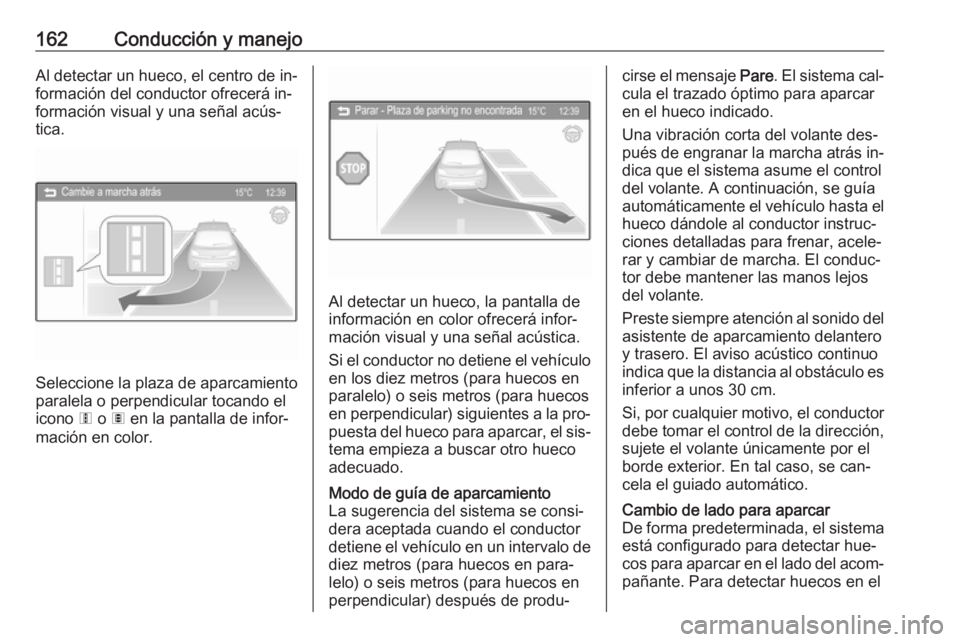 OPEL ADAM 2016 Manual de Instrucciones (in Spanish) 162Conducción y manejoAl detectar un hueco, el centro de in‐formación del conductor ofrecerá in‐
formación visual y una señal acús‐
tica.
Seleccione la plaza de aparcamiento
paralela o per OPEL ADAM 2016 Manual de Instrucciones (in Spanish) 162Conducción y manejoAl detectar un hueco, el centro de in‐formación del conductor ofrecerá in‐
formación visual y una señal acús‐
tica.
Seleccione la plaza de aparcamiento
paralela o per