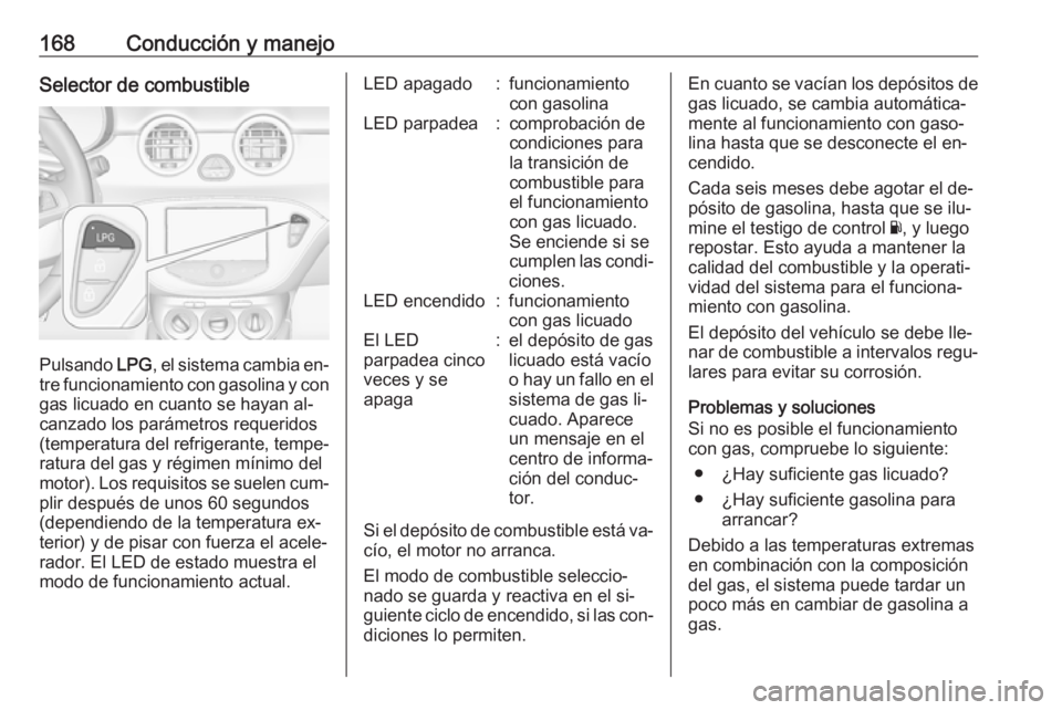 OPEL ADAM 2016 Manual de Instrucciones (in Spanish) 168Conducción y manejoSelector de combustible
Pulsando LPG, el sistema cambia en‐
tre funcionamiento con gasolina y con
gas licuado en cuanto se hayan al‐
canzado los parámetros requeridos
(temp OPEL ADAM 2016 Manual de Instrucciones (in Spanish) 168Conducción y manejoSelector de combustible
Pulsando LPG, el sistema cambia en‐
tre funcionamiento con gasolina y con
gas licuado en cuanto se hayan al‐
canzado los parámetros requeridos
(temp