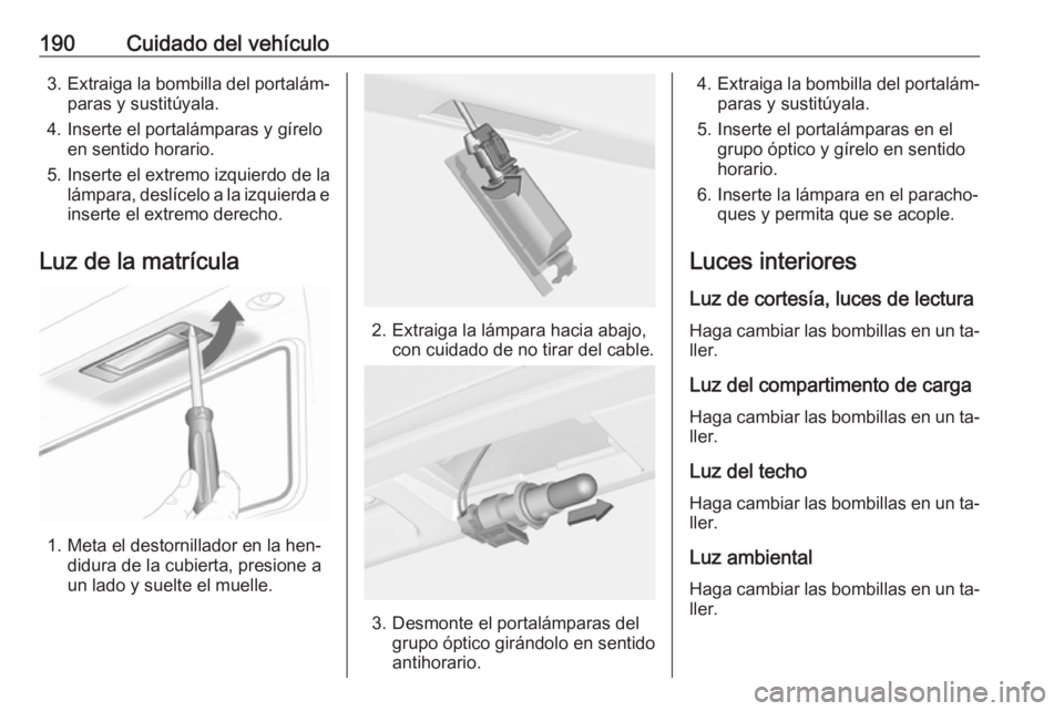 OPEL ADAM 2016 Manual de Instrucciones (in Spanish) 190Cuidado del vehículo3.Extraiga la bombilla del portalám‐
paras y sustitúyala.
4. Inserte el portalámparas y gírelo en sentido horario.
5. Inserte el extremo izquierdo de la lámpara, deslíc OPEL ADAM 2016 Manual de Instrucciones (in Spanish) 190Cuidado del vehículo3.Extraiga la bombilla del portalám‐
paras y sustitúyala.
4. Inserte el portalámparas y gírelo en sentido horario.
5. Inserte el extremo izquierdo de la lámpara, deslíc