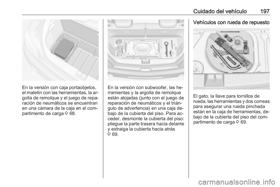 OPEL ADAM 2016 Manual de Instrucciones (in Spanish) Cuidado del vehículo197
En la versión con caja portaobjetos,
el maletín con las herramientas, la ar‐ golla de remolque y el juego de repa‐
ración de neumáticos se encuentran
en una cámara de OPEL ADAM 2016 Manual de Instrucciones (in Spanish) Cuidado del vehículo197
En la versión con caja portaobjetos,
el maletín con las herramientas, la ar‐ golla de remolque y el juego de repa‐
ración de neumáticos se encuentran
en una cámara de
