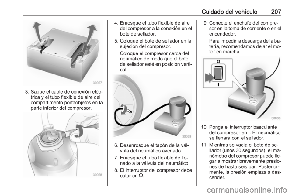 OPEL ADAM 2016 Manual de Instrucciones (in Spanish) Cuidado del vehículo207
3. Saque el cable de conexión eléc‐trica y el tubo flexible de aire del
compartimento portaobjetos en la
parte inferior del compresor.
4. Enrosque el tubo flexible de aire OPEL ADAM 2016 Manual de Instrucciones (in Spanish) Cuidado del vehículo207
3. Saque el cable de conexión eléc‐trica y el tubo flexible de aire del
compartimento portaobjetos en la
parte inferior del compresor.
4. Enrosque el tubo flexible de aire
