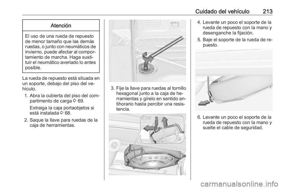 OPEL ADAM 2016 Manual de Instrucciones (in Spanish) Cuidado del vehículo213Atención
El uso de una rueda de repuesto
de menor tamaño que las demás
ruedas, o junto con neumáticos de invierno, puede afectar al compor‐tamiento de marcha. Haga susti OPEL ADAM 2016 Manual de Instrucciones (in Spanish) Cuidado del vehículo213Atención
El uso de una rueda de repuesto
de menor tamaño que las demás
ruedas, o junto con neumáticos de invierno, puede afectar al compor‐tamiento de marcha. Haga susti