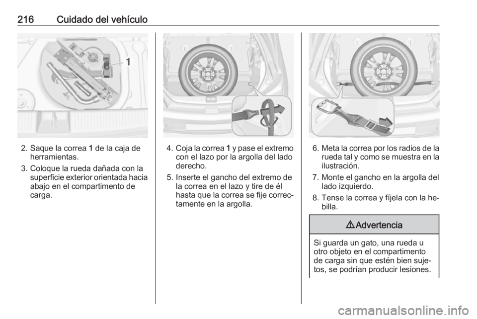 OPEL ADAM 2016 Manual de Instrucciones (in Spanish) 216Cuidado del vehículo
2. Saque la correa 1 de la caja de
herramientas.
3. Coloque la rueda dañada con la superficie exterior orientada hacia
abajo en el compartimento de
carga.4. Coja la correa 1 OPEL ADAM 2016 Manual de Instrucciones (in Spanish) 216Cuidado del vehículo
2. Saque la correa 1 de la caja de
herramientas.
3. Coloque la rueda dañada con la superficie exterior orientada hacia
abajo en el compartimento de
carga.4. Coja la correa 1