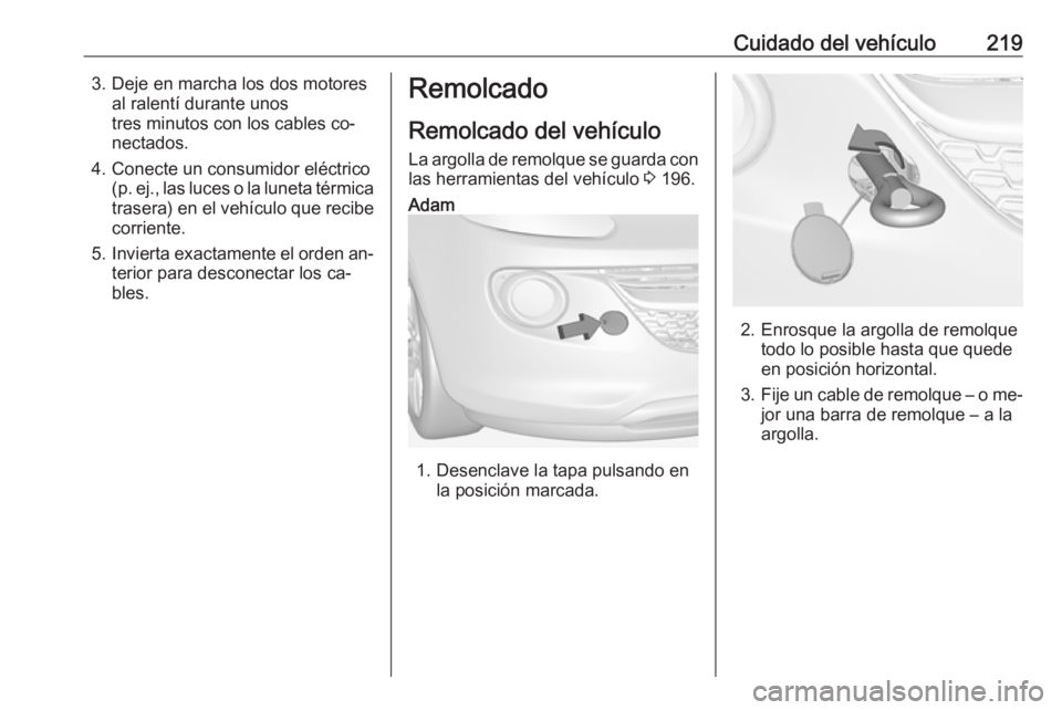 OPEL ADAM 2016 Manual de Instrucciones (in Spanish) Cuidado del vehículo2193. Deje en marcha los dos motoresal ralentí durante unostres minutos con los cables co‐
nectados.
4. Conecte un consumidor eléctrico (p. ej., las luces o la luneta térmica OPEL ADAM 2016 Manual de Instrucciones (in Spanish) Cuidado del vehículo2193. Deje en marcha los dos motoresal ralentí durante unostres minutos con los cables co‐
nectados.
4. Conecte un consumidor eléctrico (p. ej., las luces o la luneta térmica