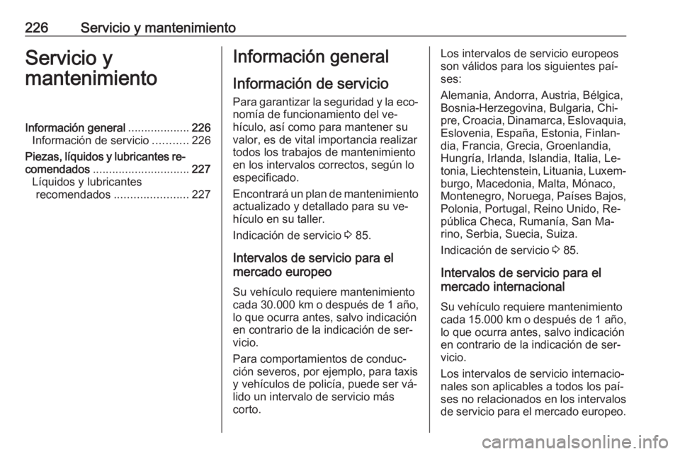 OPEL ADAM 2016 Manual de Instrucciones (in Spanish) 226Servicio y mantenimientoServicio y
mantenimientoInformación general ...................226
Información de servicio ...........226
Piezas, líquidos y lubricantes re‐
comendados ................ OPEL ADAM 2016 Manual de Instrucciones (in Spanish) 226Servicio y mantenimientoServicio y
mantenimientoInformación general ...................226
Información de servicio ...........226
Piezas, líquidos y lubricantes re‐
comendados ................