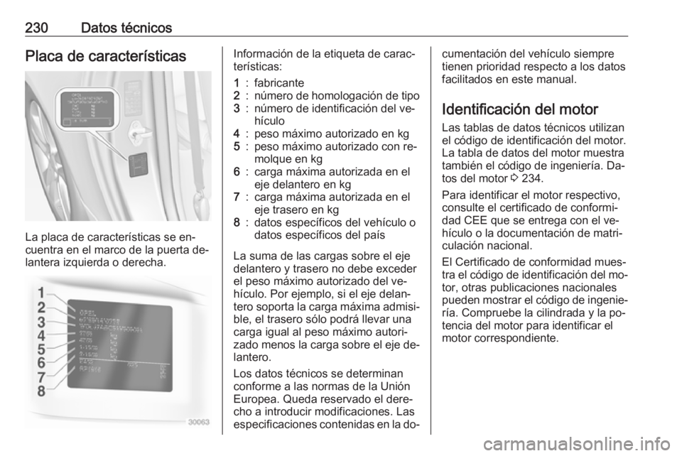 OPEL ADAM 2016 Manual de Instrucciones (in Spanish) 230Datos técnicosPlaca de características
La placa de características se en‐
cuentra en el marco de la puerta de‐
lantera izquierda o derecha.
Información de la etiqueta de carac‐
terística OPEL ADAM 2016 Manual de Instrucciones (in Spanish) 230Datos técnicosPlaca de características
La placa de características se en‐
cuentra en el marco de la puerta de‐
lantera izquierda o derecha.
Información de la etiqueta de carac‐
terística