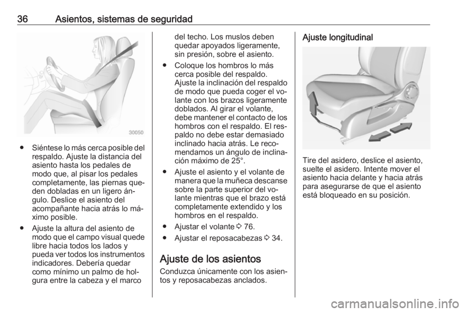 OPEL ADAM 2016 Manual de Instrucciones (in Spanish) 36Asientos, sistemas de seguridad
●Siéntese lo más cerca posible del
respaldo. Ajuste la distancia del
asiento hasta los pedales de
modo que, al pisar los pedales
completamente, las piernas que‐ OPEL ADAM 2016 Manual de Instrucciones (in Spanish) 36Asientos, sistemas de seguridad
●Siéntese lo más cerca posible del
respaldo. Ajuste la distancia del
asiento hasta los pedales de
modo que, al pisar los pedales
completamente, las piernas que‐
