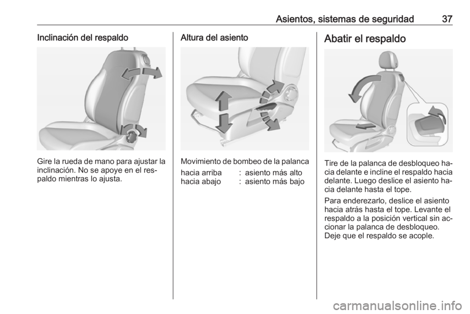 OPEL ADAM 2016 Manual de Instrucciones (in Spanish) Asientos, sistemas de seguridad37Inclinación del respaldo
Gire la rueda de mano para ajustar la
inclinación. No se apoye en el res‐
paldo mientras lo ajusta.
Altura del asiento
Movimiento de bombe OPEL ADAM 2016 Manual de Instrucciones (in Spanish) Asientos, sistemas de seguridad37Inclinación del respaldo
Gire la rueda de mano para ajustar la
inclinación. No se apoye en el res‐
paldo mientras lo ajusta.
Altura del asiento
Movimiento de bombe