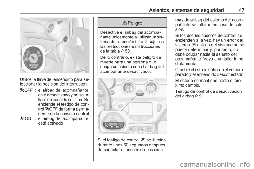 OPEL ADAM 2016 Manual de Instrucciones (in Spanish) Asientos, sistemas de seguridad47
Utilice la llave del encendido para se‐
leccionar la posición del interruptor:
* OFF:el airbag del acompañante
está desactivado y no se in‐
flará en caso de c OPEL ADAM 2016 Manual de Instrucciones (in Spanish) Asientos, sistemas de seguridad47
Utilice la llave del encendido para se‐
leccionar la posición del interruptor:
* OFF:el airbag del acompañante
está desactivado y no se in‐
flará en caso de c