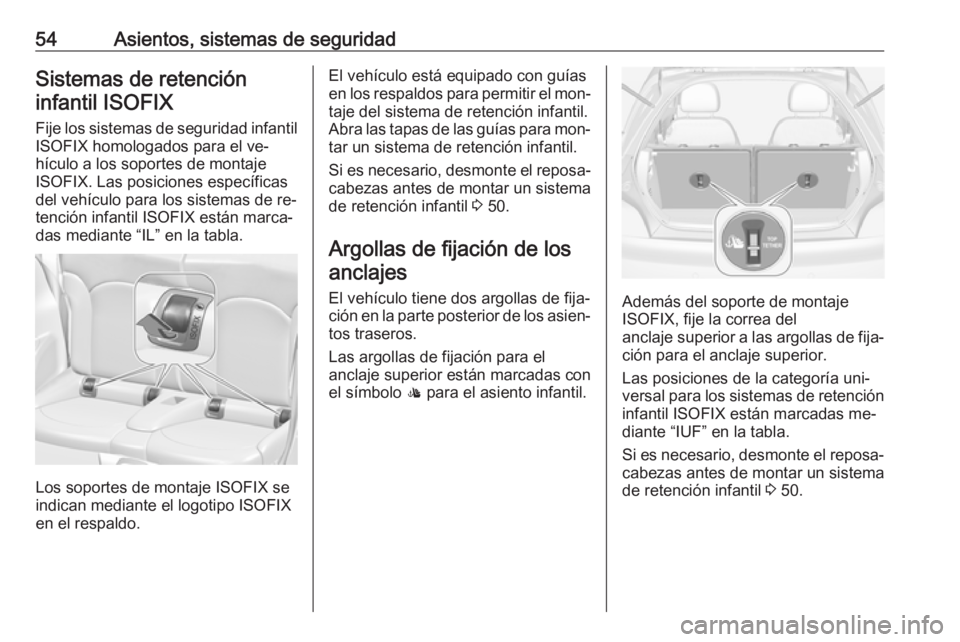 OPEL ADAM 2016 Manual de Instrucciones (in Spanish) 54Asientos, sistemas de seguridadSistemas de retencióninfantil ISOFIX
Fije los sistemas de seguridad infantil ISOFIX homologados para el ve‐
hículo a los soportes de montaje
ISOFIX. Las posiciones OPEL ADAM 2016 Manual de Instrucciones (in Spanish) 54Asientos, sistemas de seguridadSistemas de retencióninfantil ISOFIX
Fije los sistemas de seguridad infantil ISOFIX homologados para el ve‐
hículo a los soportes de montaje
ISOFIX. Las posiciones