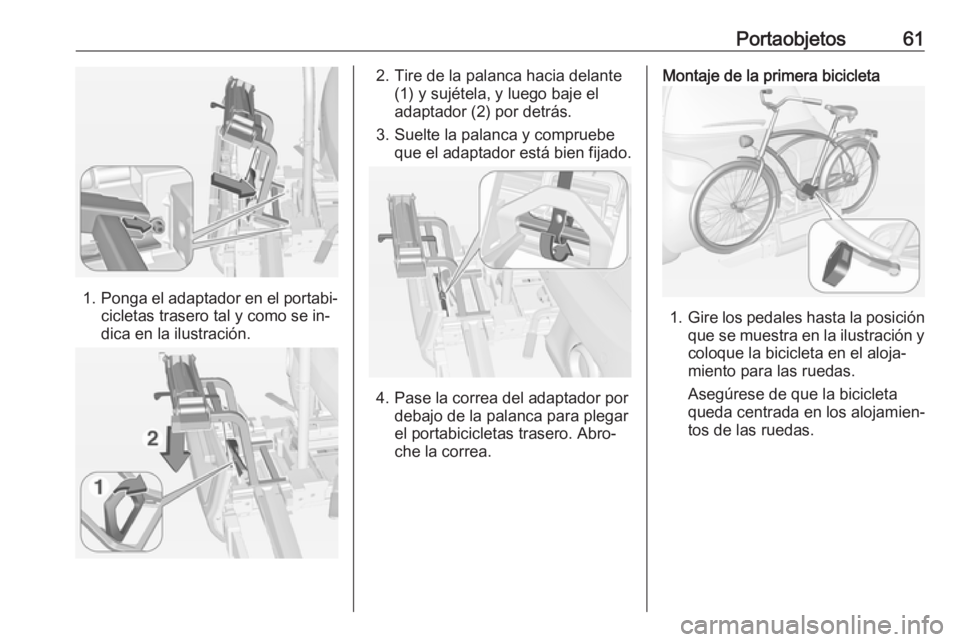 OPEL ADAM 2016 Manual de Instrucciones (in Spanish) Portaobjetos61
1.Ponga el adaptador en el portabi‐
cicletas trasero tal y como se in‐
dica en la ilustración.
2. Tire de la palanca hacia delante (1) y sujétela, y luego baje el
adaptador (2) po OPEL ADAM 2016 Manual de Instrucciones (in Spanish) Portaobjetos61
1.Ponga el adaptador en el portabi‐
cicletas trasero tal y como se in‐
dica en la ilustración.
2. Tire de la palanca hacia delante (1) y sujétela, y luego baje el
adaptador (2) po