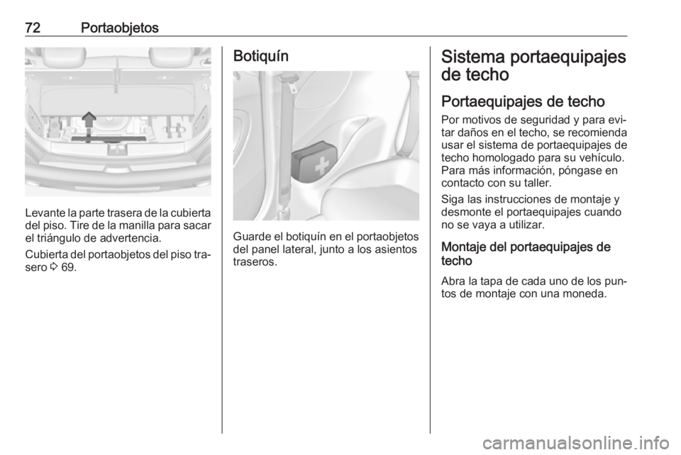 OPEL ADAM 2016 Manual de Instrucciones (in Spanish) 72Portaobjetos
Levante la parte trasera de la cubiertadel piso. Tire de la manilla para sacar
el triángulo de advertencia.
Cubierta del portaobjetos del piso tra‐
sero 3 69.
Botiquín
Guarde el bo OPEL ADAM 2016 Manual de Instrucciones (in Spanish) 72Portaobjetos
Levante la parte trasera de la cubiertadel piso. Tire de la manilla para sacar
el triángulo de advertencia.
Cubierta del portaobjetos del piso tra‐
sero 3 69.
Botiquín
Guarde el bo