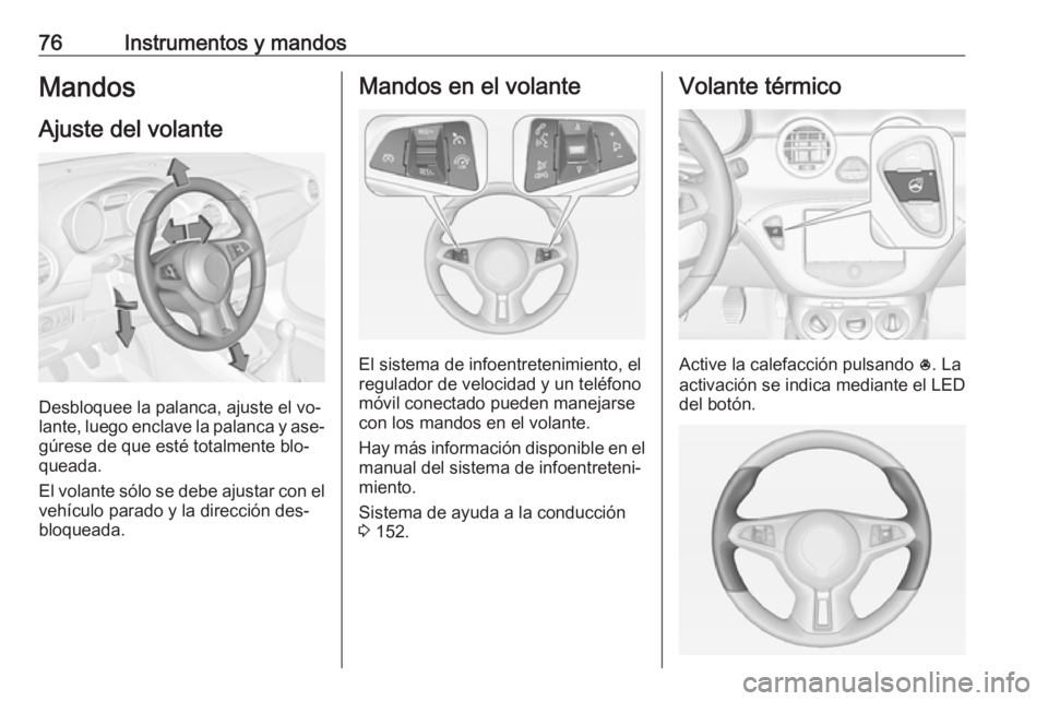 OPEL ADAM 2016 Manual de Instrucciones (in Spanish) 76Instrumentos y mandosMandos
Ajuste del volante
Desbloquee la palanca, ajuste el vo‐
lante, luego enclave la palanca y ase‐
gúrese de que esté totalmente blo‐
queada.
El volante sólo se debe OPEL ADAM 2016 Manual de Instrucciones (in Spanish) 76Instrumentos y mandosMandos
Ajuste del volante
Desbloquee la palanca, ajuste el vo‐
lante, luego enclave la palanca y ase‐
gúrese de que esté totalmente blo‐
queada.
El volante sólo se debe