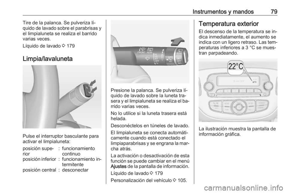 OPEL ADAM 2016 Manual de Instrucciones (in Spanish) Instrumentos y mandos79Tire de la palanca. Se pulveriza lí‐
quido de lavado sobre el parabrisas y
el limpialuneta se realiza el barrido varias veces.
Líquido de lavado 3 179
Limpia/lavaluneta
Pul OPEL ADAM 2016 Manual de Instrucciones (in Spanish) Instrumentos y mandos79Tire de la palanca. Se pulveriza lí‐
quido de lavado sobre el parabrisas y
el limpialuneta se realiza el barrido varias veces.
Líquido de lavado 3 179
Limpia/lavaluneta
Pul