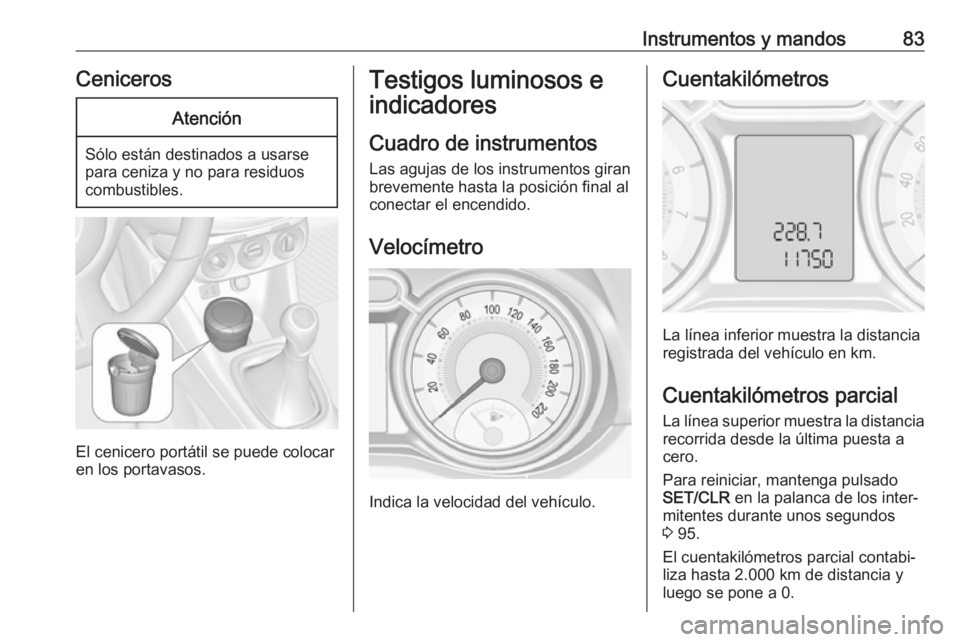 OPEL ADAM 2016 Manual de Instrucciones (in Spanish) Instrumentos y mandos83CenicerosAtención
Sólo están destinados a usarse
para ceniza y no para residuos
combustibles.
El cenicero portátil se puede colocar
en los portavasos.
Testigos luminosos e
i OPEL ADAM 2016 Manual de Instrucciones (in Spanish) Instrumentos y mandos83CenicerosAtención
Sólo están destinados a usarse
para ceniza y no para residuos
combustibles.
El cenicero portátil se puede colocar
en los portavasos.
Testigos luminosos e
i