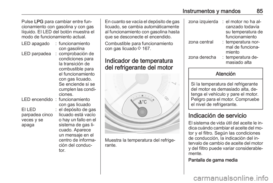 OPEL ADAM 2016 Manual de Instrucciones (in Spanish) Instrumentos y mandos85Pulse LPG para cambiar entre fun‐
cionamiento con gasolina y con gas
líquido. El LED del botón muestra el
modo de funcionamiento actual.LED apagado:funcionamiento
con gasoli OPEL ADAM 2016 Manual de Instrucciones (in Spanish) Instrumentos y mandos85Pulse LPG para cambiar entre fun‐
cionamiento con gasolina y con gas
líquido. El LED del botón muestra el
modo de funcionamiento actual.LED apagado:funcionamiento
con gasoli