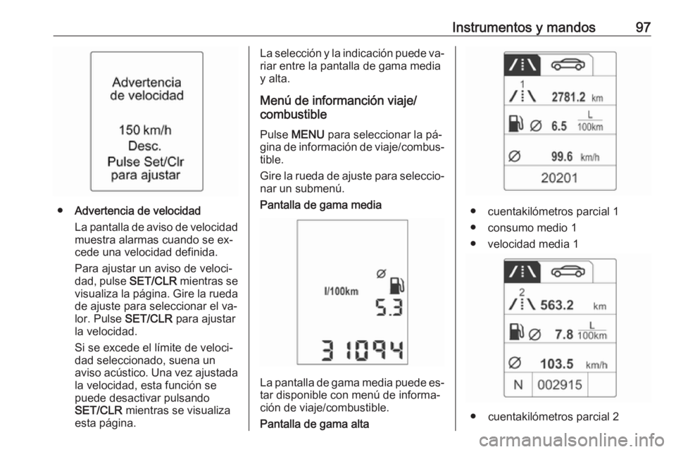 OPEL ADAM 2016 Manual de Instrucciones (in Spanish) Instrumentos y mandos97
●Advertencia de velocidad
La pantalla de aviso de velocidad
muestra alarmas cuando se ex‐
cede una velocidad definida.
Para ajustar un aviso de veloci‐
dad, pulse SET/CL OPEL ADAM 2016 Manual de Instrucciones (in Spanish) Instrumentos y mandos97
●Advertencia de velocidad
La pantalla de aviso de velocidad
muestra alarmas cuando se ex‐
cede una velocidad definida.
Para ajustar un aviso de veloci‐
dad, pulse SET/CL