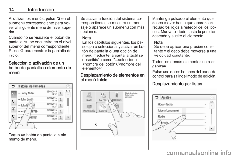 OPEL ADAM 2016.5  Manual de infoentretenimiento (in Spanish) 14IntroducciónAl utilizar los menús, pulse 9 en el
submenú correspondiente para vol‐
ver al siguiente menú de nivel supe‐
rior.
Cuando no se visualice el botón de
pantalla  9, se encuentra en