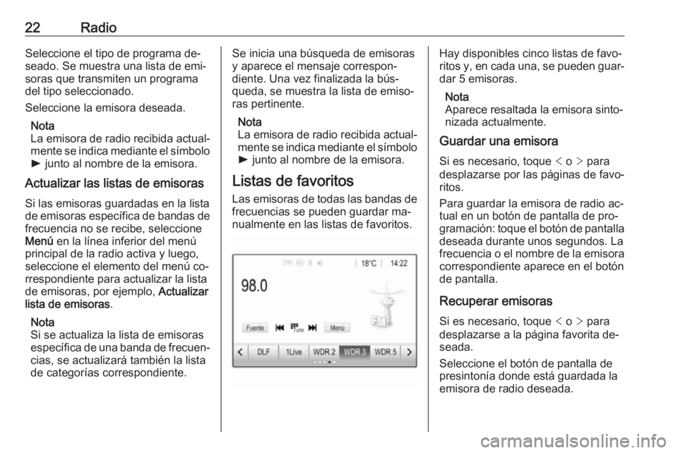 OPEL ADAM 2016.5  Manual de infoentretenimiento (in Spanish) 22RadioSeleccione el tipo de programa de‐
seado. Se muestra una lista de emi‐ soras que transmiten un programa
del tipo seleccionado.
Seleccione la emisora deseada.
Nota
La emisora de radio recibi