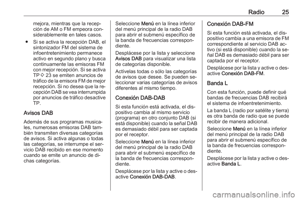 OPEL ADAM 2016.5  Manual de infoentretenimiento (in Spanish) Radio25mejora, mientras que la recep‐
ción de AM o FM empeora con‐
siderablemente en tales casos.
● Si se activa la recepción DAB, el sintonizador FM del sistema de
infoentretenimiento permane