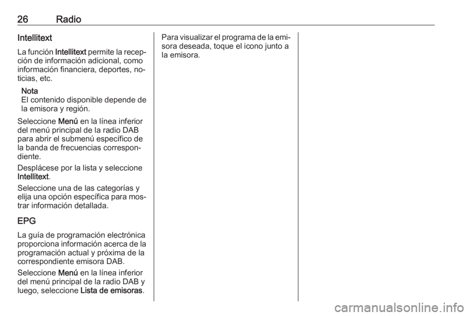 OPEL ADAM 2016.5  Manual de infoentretenimiento (in Spanish) 26RadioIntellitext
La función  Intellitext permite la recep‐
ción de información adicional, como
información financiera, deportes, no‐
ticias, etc.
Nota
El contenido disponible depende de la e