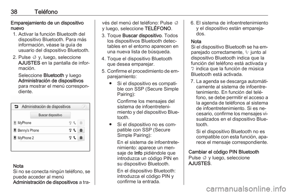 OPEL ADAM 2016.5  Manual de infoentretenimiento (in Spanish) 38TeléfonoEmparejamiento de un dispositivo
nuevo
1. Activar la función Bluetooth del dispositivo Bluetooth. Para más
información, véase la guía de
usuario del dispositivo Bluetooth.
2. Pulse  ; 