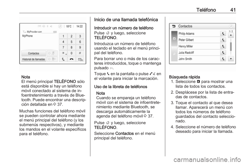 OPEL ADAM 2016.5  Manual de infoentretenimiento (in Spanish) Teléfono41
Nota
El menú principal  TELÉFONO sólo
está disponible si hay un teléfono
móvil conectado al sistema de in‐
foentretenimiento a través de Blue‐
tooth. Puede encontrar una descrip
