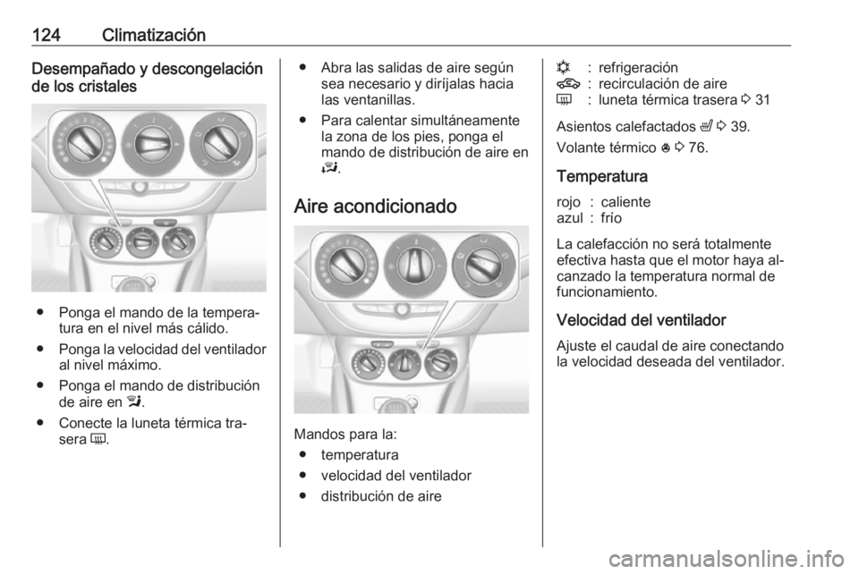 OPEL ADAM 2016.5 Manual de Instrucciones (in Spanish) 124ClimatizaciónDesempañado y descongelación
de los cristales
● Ponga el mando de la tempera‐ tura en el nivel más cálido.
● Ponga la velocidad del ventilador
al nivel máximo.
● Ponga el OPEL ADAM 2016.5 Manual de Instrucciones (in Spanish) 124ClimatizaciónDesempañado y descongelación
de los cristales
● Ponga el mando de la tempera‐ tura en el nivel más cálido.
● Ponga la velocidad del ventilador
al nivel máximo.
● Ponga el