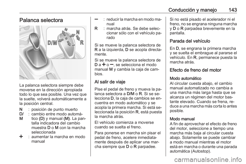 OPEL ADAM 2016.5 Manual de Instrucciones (in Spanish) Conducción y manejo143Palanca selectora
La palanca selectora siempre debe
moverse en la dirección apropiada
todo lo que sea posible. Una vez que
la suelte, volverá automáticamente a
la posición c OPEL ADAM 2016.5 Manual de Instrucciones (in Spanish) Conducción y manejo143Palanca selectora
La palanca selectora siempre debe
moverse en la dirección apropiada
todo lo que sea posible. Una vez que
la suelte, volverá automáticamente a
la posición c